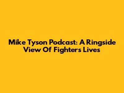 Mike Tyson Podcast: A Ringside View Of Fighters' Lives