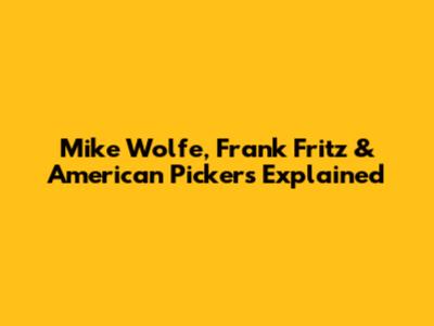Mike Wolfe, Frank Fritz & 'American Pickers' Explained