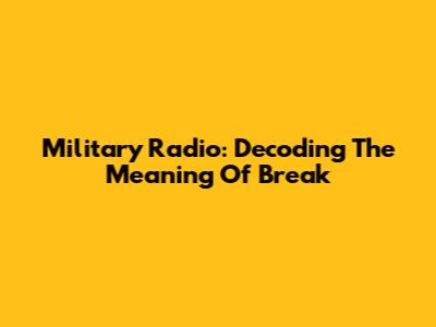 Military Radio: Decoding The Meaning Of 'Break'