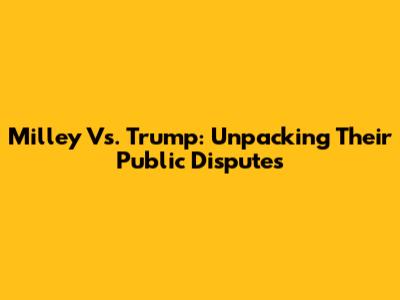 Milley Vs. Trump: Unpacking Their Public Disputes