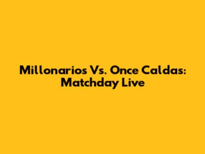 Millonarios Vs. Once Caldas: Matchday Live