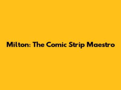 Milton: The Comic Strip Maestro