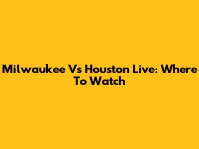 Milwaukee Vs Houston Live: Where To Watch