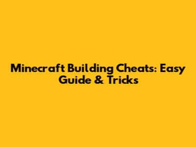 Minecraft Building Cheats: Easy Guide & Tricks