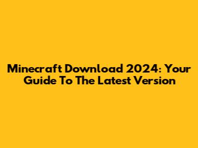 Minecraft Download 2024: Your Guide To The Latest Version