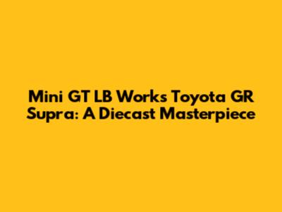 Mini GT LB Works Toyota GR Supra: A Diecast Masterpiece