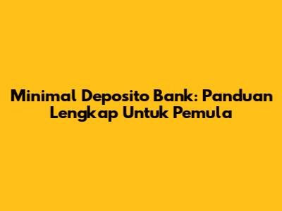 Minimal Deposito Bank: Panduan Lengkap Untuk Pemula