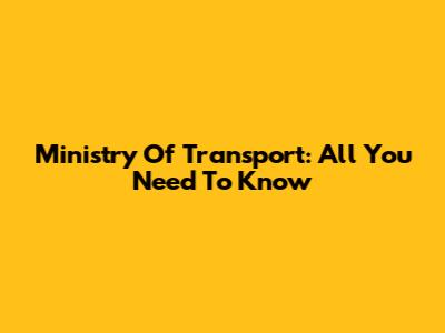 Ministry Of Transport: All You Need To Know