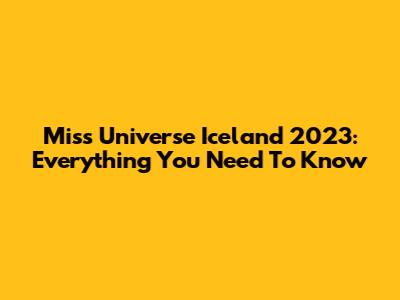 Miss Universe Iceland 2023: Everything You Need To Know