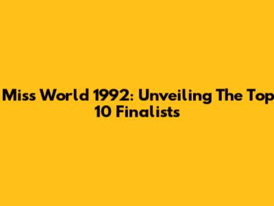 Miss World 1992: Unveiling The Top 10 Finalists