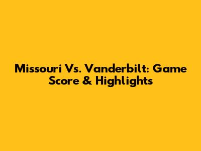 Missouri Vs. Vanderbilt: Game Score & Highlights
