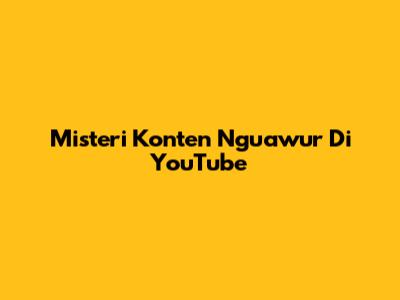 Misteri Konten Nguawur Di YouTube