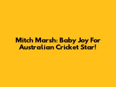 Mitch Marsh: Baby Joy For Australian Cricket Star!