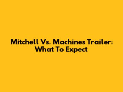 Mitchell Vs. Machines Trailer: What To Expect