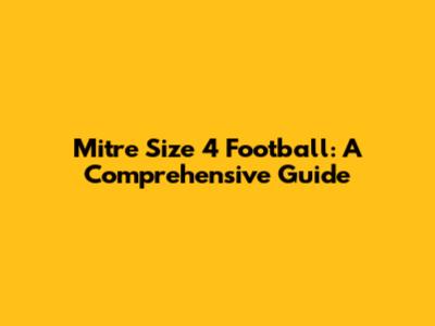 Mitre Size 4 Football: A Comprehensive Guide