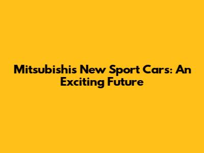 Mitsubishi's New Sport Cars: An Exciting Future