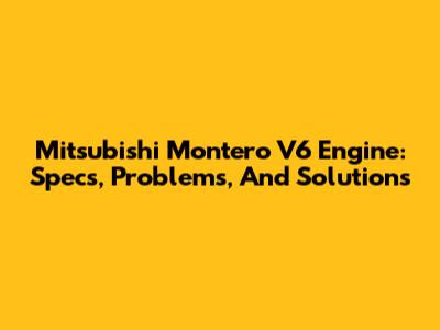 Mitsubishi Montero V6 Engine: Specs, Problems, And Solutions
