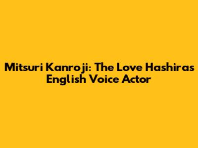 Mitsuri Kanroji: The Love Hashira's English Voice Actor