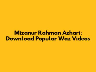 Mizanur Rahman Azhari: Download Popular Waz Videos