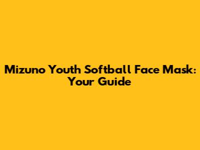Mizuno Youth Softball Face Mask: Your Guide