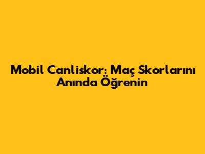 Mobil Canliskor: Maç Skorlarını Anında Öğrenin