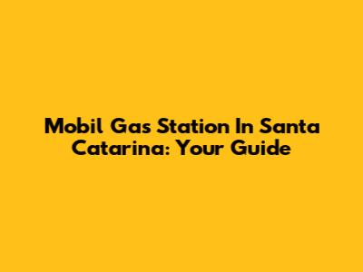 Mobil Gas Station In Santa Catarina: Your Guide