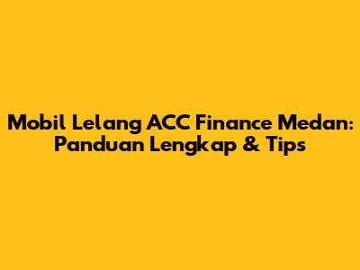 Mobil Lelang ACC Finance Medan: Panduan Lengkap & Tips
