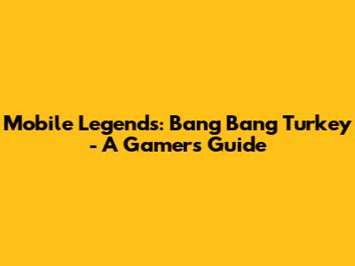 Mobile Legends: Bang Bang Turkey - A Gamer's Guide