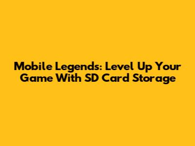 Mobile Legends: Level Up Your Game With SD Card Storage