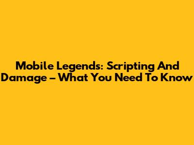 Mobile Legends: Scripting And Damage – What You Need To Know