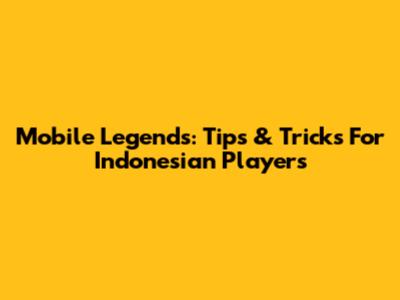 Mobile Legends: Tips & Tricks For Indonesian Players
