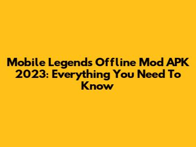 Mobile Legends Offline Mod APK 2023: Everything You Need To Know