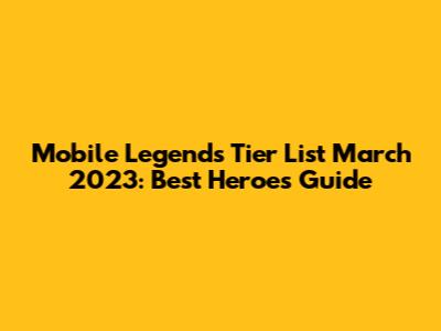 Mobile Legends Tier List March 2023: Best Heroes Guide