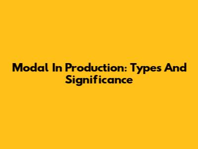 Modal In Production: Types And Significance