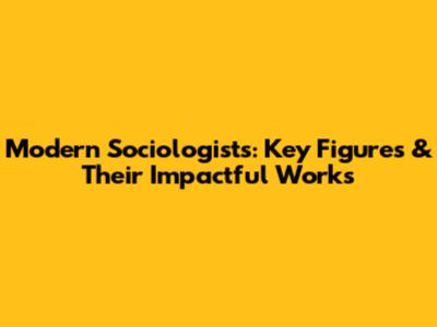 Modern Sociologists: Key Figures & Their Impactful Works