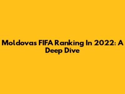 Moldova's FIFA Ranking In 2022: A Deep Dive