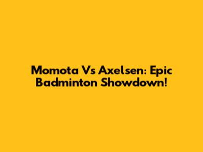 Momota Vs Axelsen: Epic Badminton Showdown!