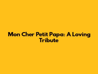 Mon Cher Petit Papa: A Loving Tribute