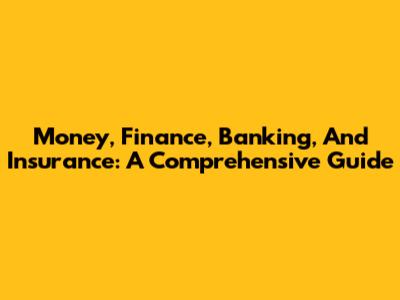 Money, Finance, Banking, And Insurance: A Comprehensive Guide