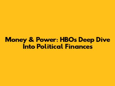 Money & Power: HBO's Deep Dive Into Political Finances