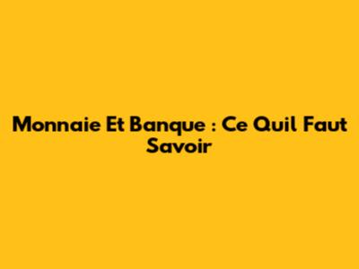 Monnaie Et Banque : Ce Qu'il Faut Savoir