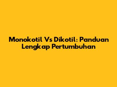 Monokotil Vs Dikotil: Panduan Lengkap Pertumbuhan