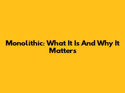 Monolithic: What It Is And Why It Matters