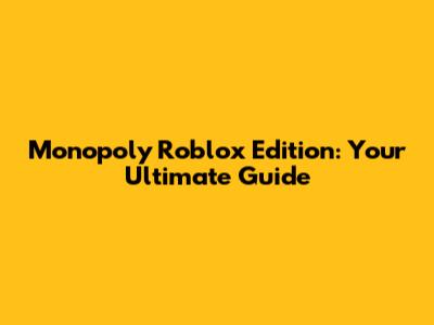 Monopoly Roblox Edition: Your Ultimate Guide