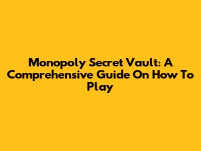 Monopoly Secret Vault: A Comprehensive Guide On How To Play