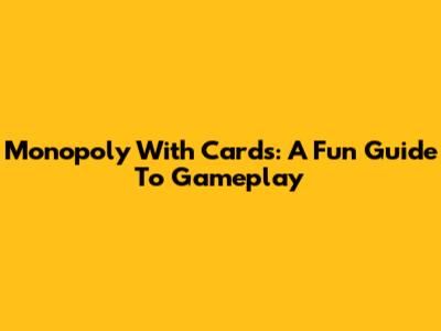 Monopoly With Cards: A Fun Guide To Gameplay