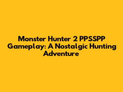 Monster Hunter 2 PPSSPP Gameplay: A Nostalgic Hunting Adventure