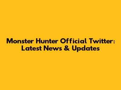 Monster Hunter Official Twitter: Latest News & Updates