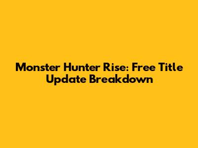 Monster Hunter Rise: Free Title Update Breakdown