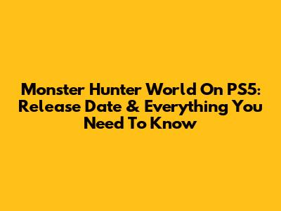 Monster Hunter World On PS5: Release Date & Everything You Need To Know
